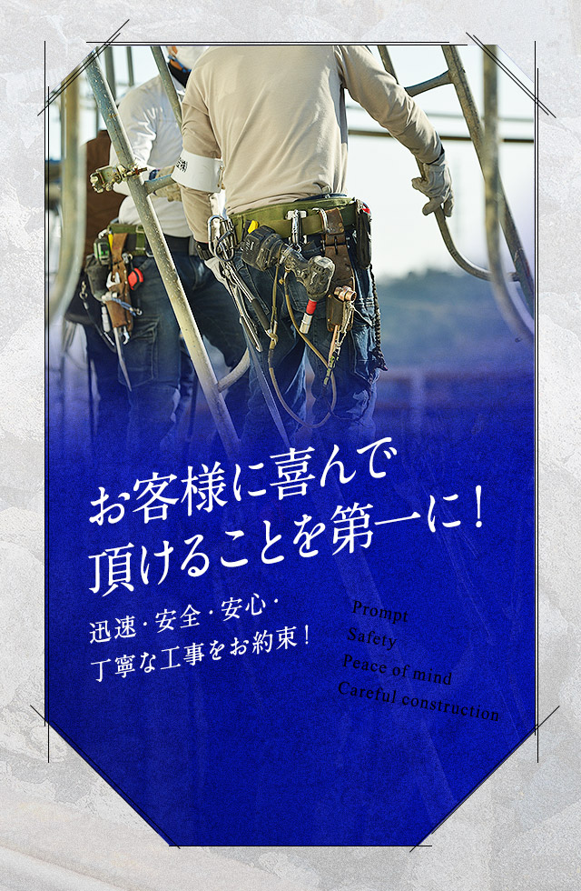 お客様に喜んで頂けることを第一に！ 迅速・安全・安心・丁寧な工事をお約束！